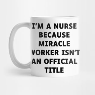 I'm a nurse because miracle worker isn't an official title Mug